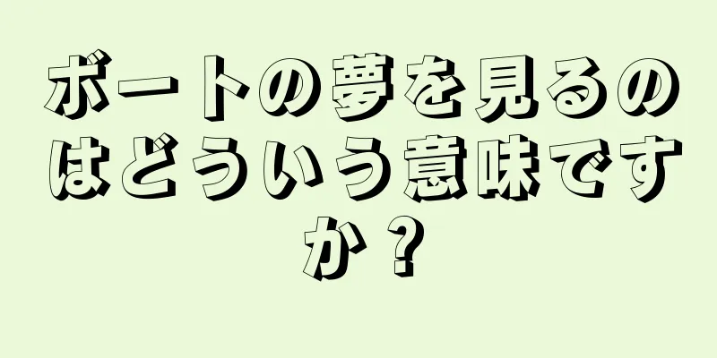 ボートの夢を見るのはどういう意味ですか？