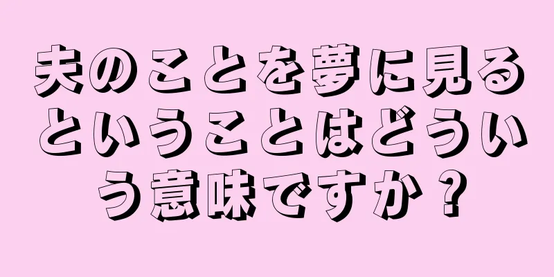 夫のことを夢に見るということはどういう意味ですか？