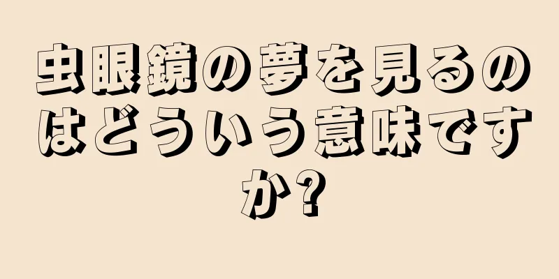 虫眼鏡の夢を見るのはどういう意味ですか?