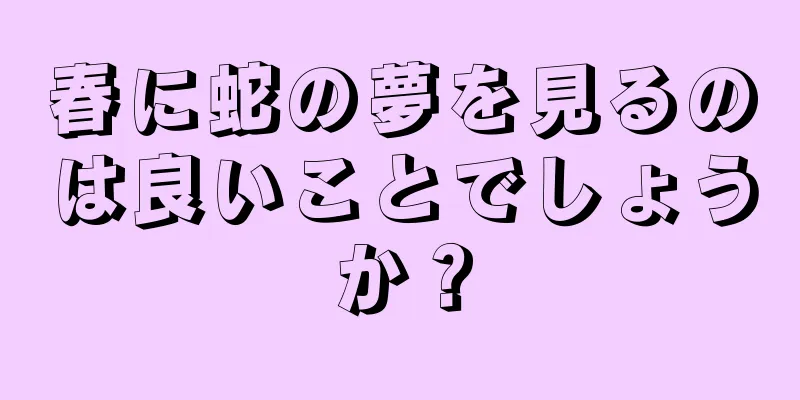 春に蛇の夢を見るのは良いことでしょうか？
