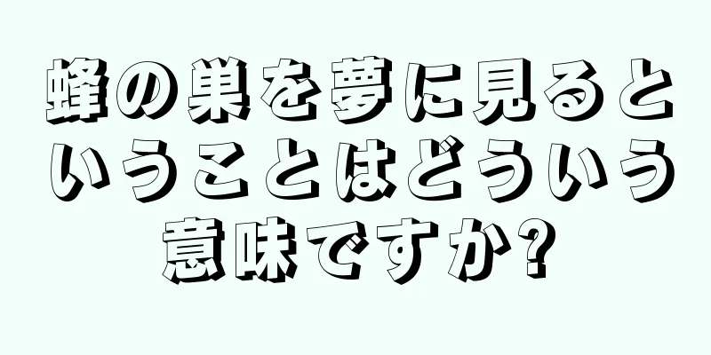 蜂の巣を夢に見るということはどういう意味ですか?