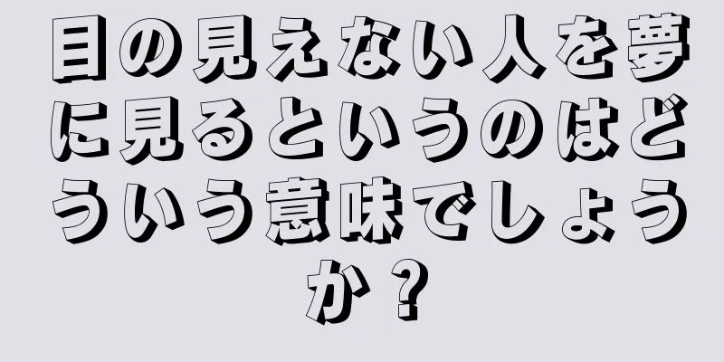 目の見えない人を夢に見るというのはどういう意味でしょうか？