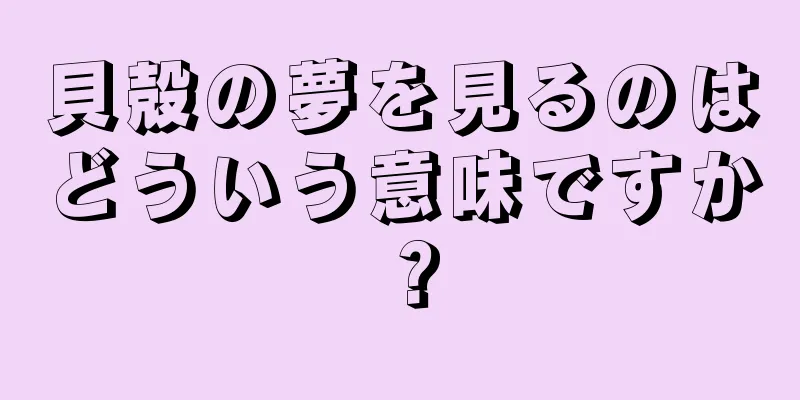 貝殻の夢を見るのはどういう意味ですか？