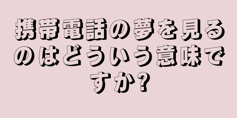 携帯電話の夢を見るのはどういう意味ですか?