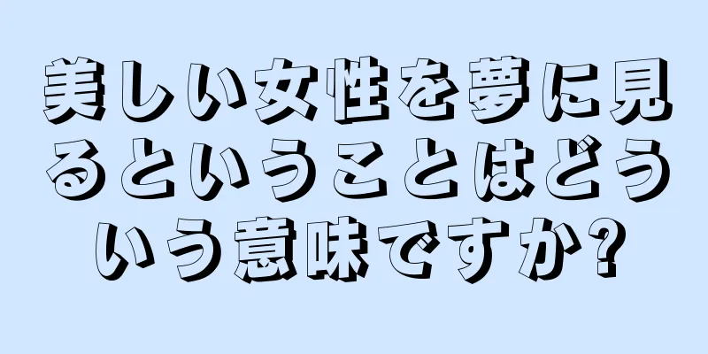 美しい女性を夢に見るということはどういう意味ですか?