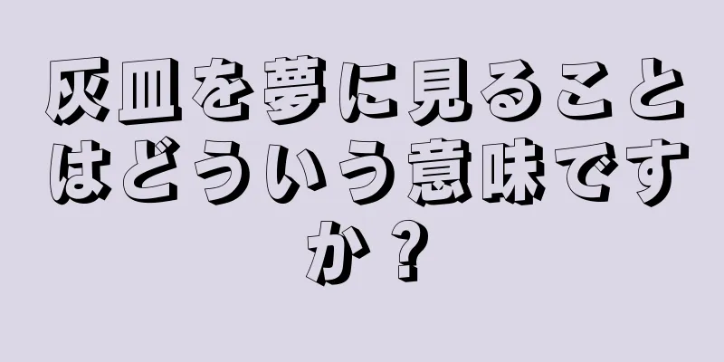 灰皿を夢に見ることはどういう意味ですか？