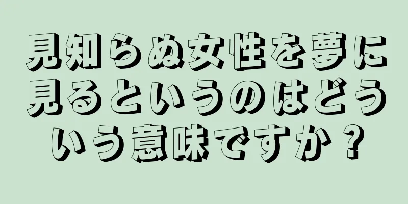見知らぬ女性を夢に見るというのはどういう意味ですか？