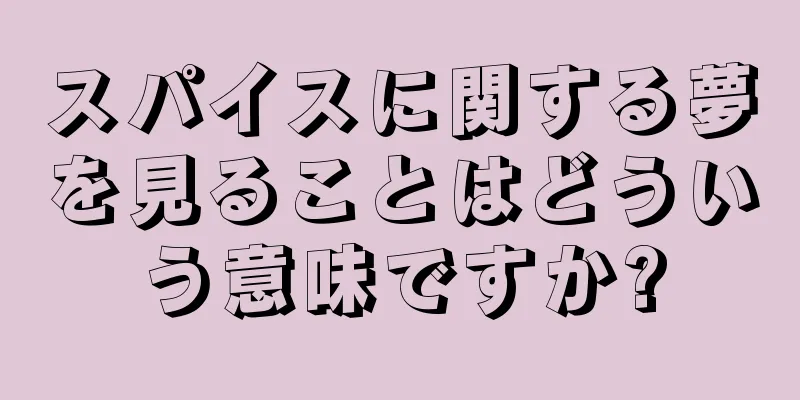 スパイスに関する夢を見ることはどういう意味ですか?