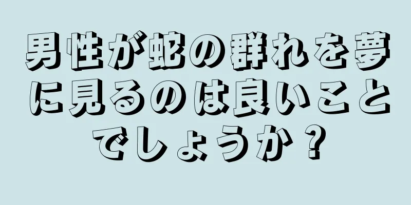 男性が蛇の群れを夢に見るのは良いことでしょうか？