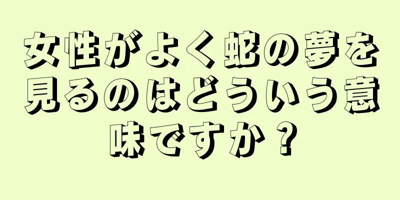 女性がよく蛇の夢を見るのはどういう意味ですか？