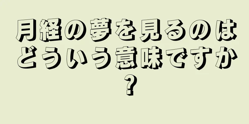 月経の夢を見るのはどういう意味ですか？