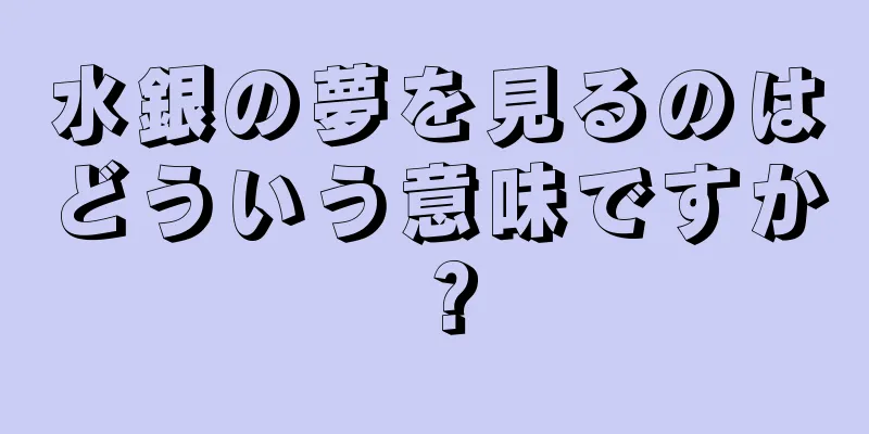 水銀の夢を見るのはどういう意味ですか？