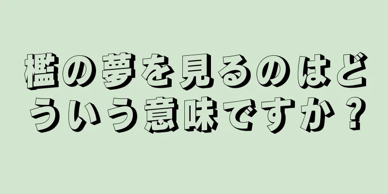 檻の夢を見るのはどういう意味ですか？