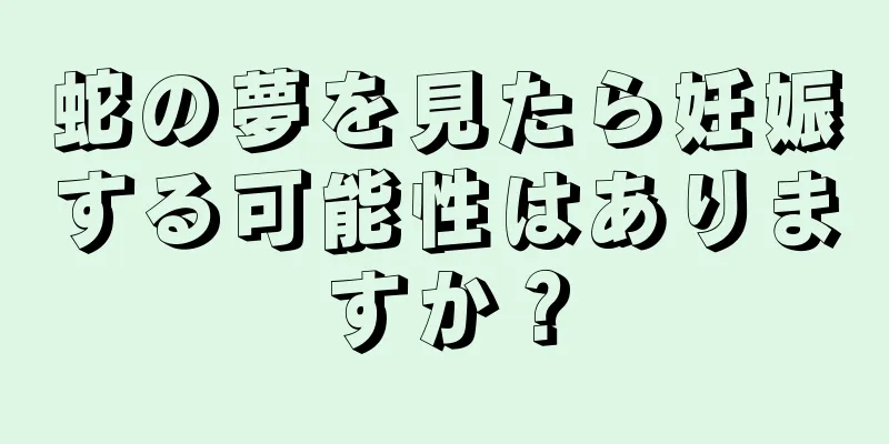 蛇の夢を見たら妊娠する可能性はありますか？