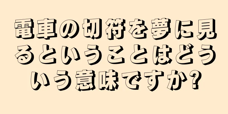 電車の切符を夢に見るということはどういう意味ですか?