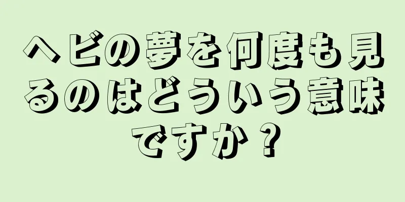 ヘビの夢を何度も見るのはどういう意味ですか？