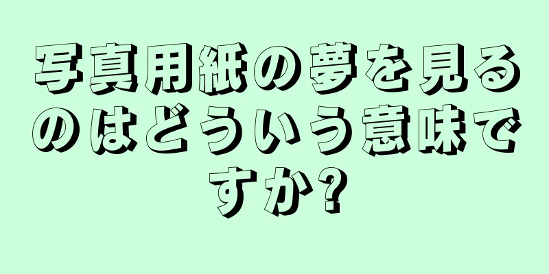 写真用紙の夢を見るのはどういう意味ですか?