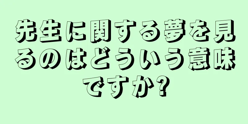 先生に関する夢を見るのはどういう意味ですか?