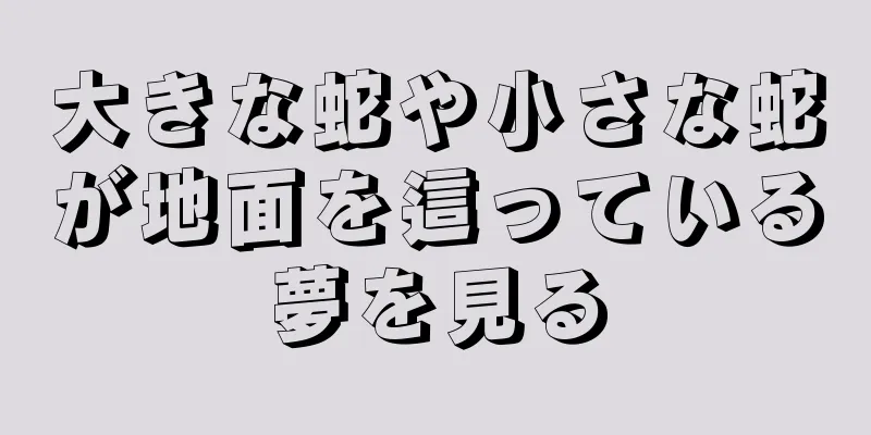 大きな蛇や小さな蛇が地面を這っている夢を見る