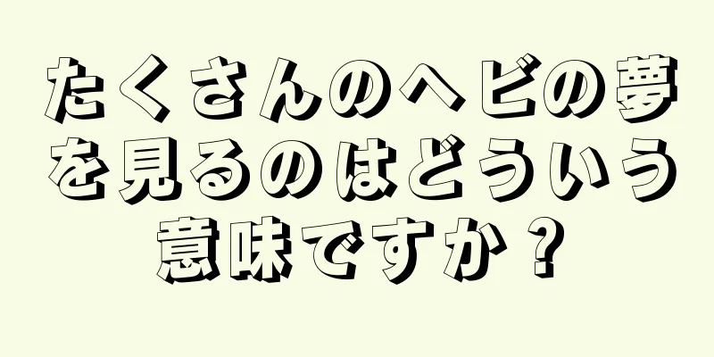 たくさんのヘビの夢を見るのはどういう意味ですか？