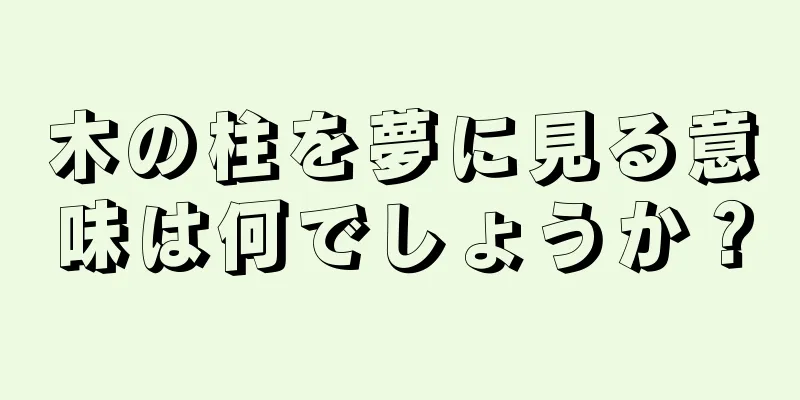 木の柱を夢に見る意味は何でしょうか？