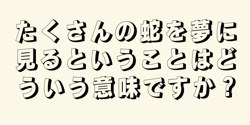 たくさんの蛇を夢に見るということはどういう意味ですか？