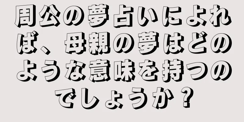 周公の夢占いによれば、母親の夢はどのような意味を持つのでしょうか？