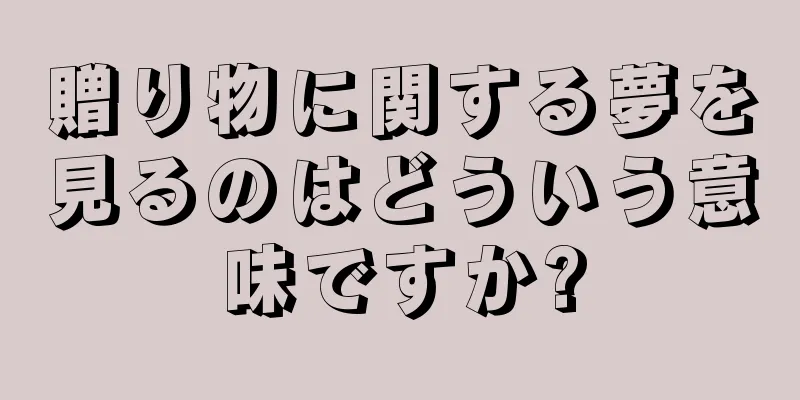 贈り物に関する夢を見るのはどういう意味ですか?