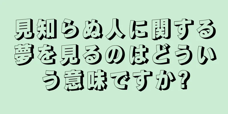 見知らぬ人に関する夢を見るのはどういう意味ですか?