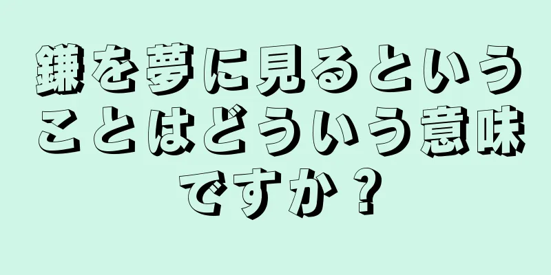 鎌を夢に見るということはどういう意味ですか？