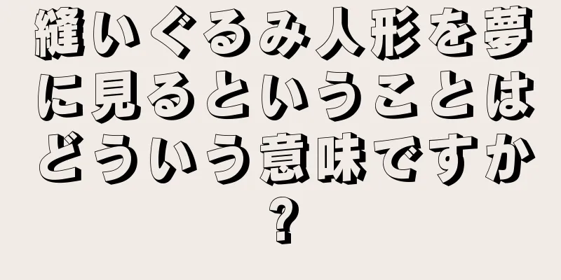 縫いぐるみ人形を夢に見るということはどういう意味ですか?