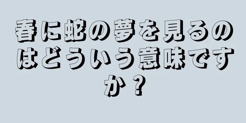 春に蛇の夢を見るのはどういう意味ですか？