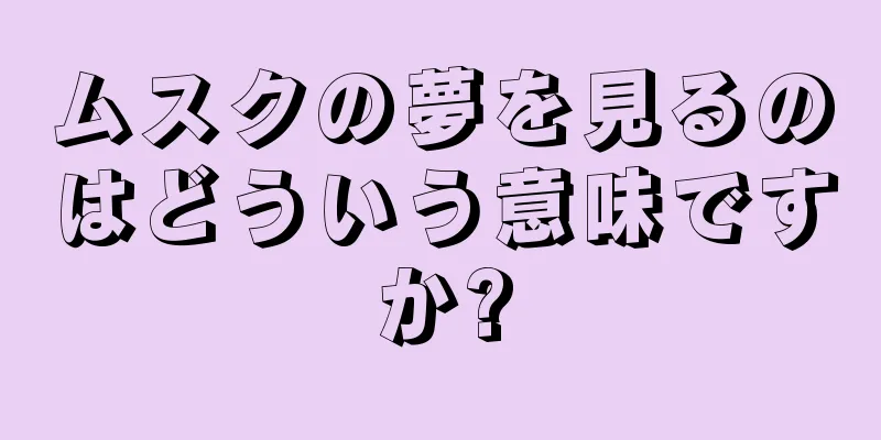 ムスクの夢を見るのはどういう意味ですか?