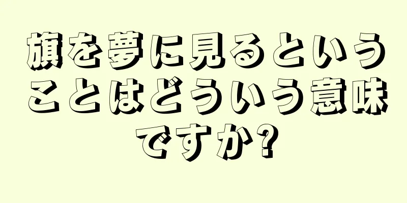 旗を夢に見るということはどういう意味ですか?