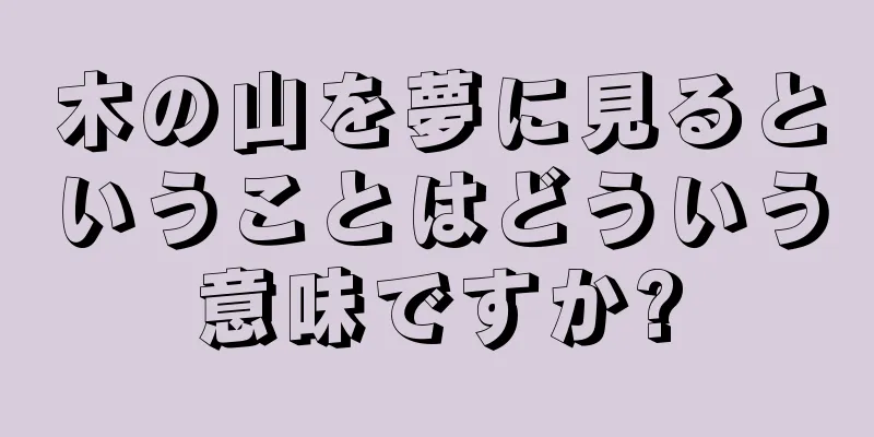 木の山を夢に見るということはどういう意味ですか?
