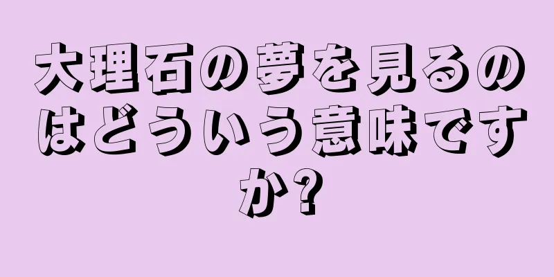 大理石の夢を見るのはどういう意味ですか?