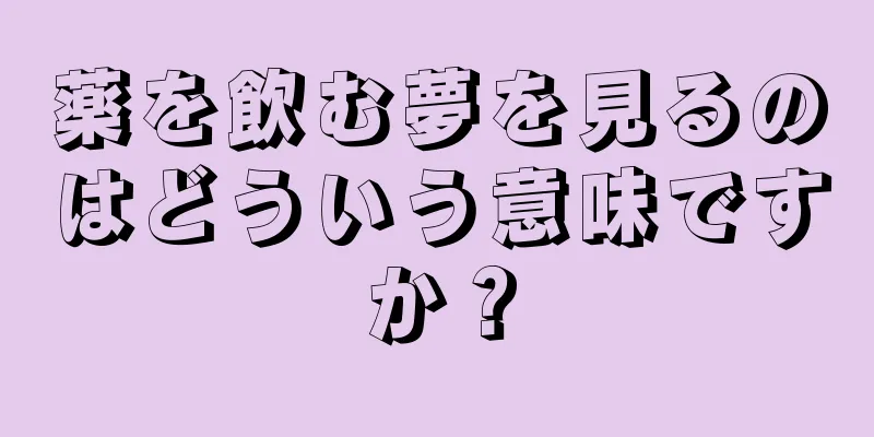 薬を飲む夢を見るのはどういう意味ですか？