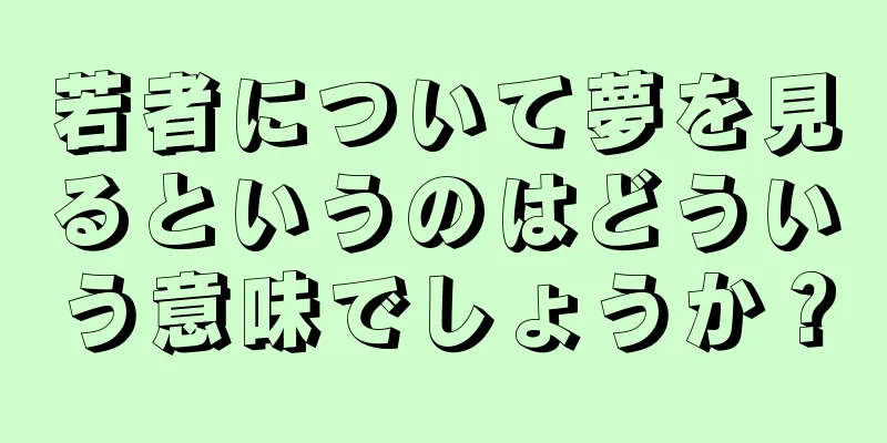 若者について夢を見るというのはどういう意味でしょうか？
