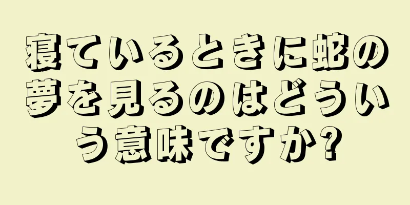 寝ているときに蛇の夢を見るのはどういう意味ですか?