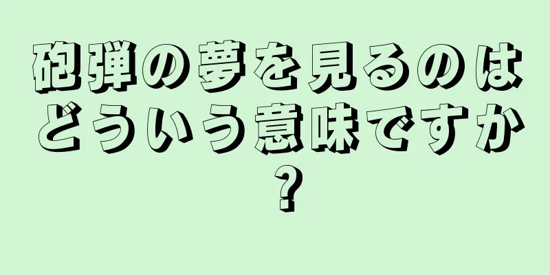砲弾の夢を見るのはどういう意味ですか？