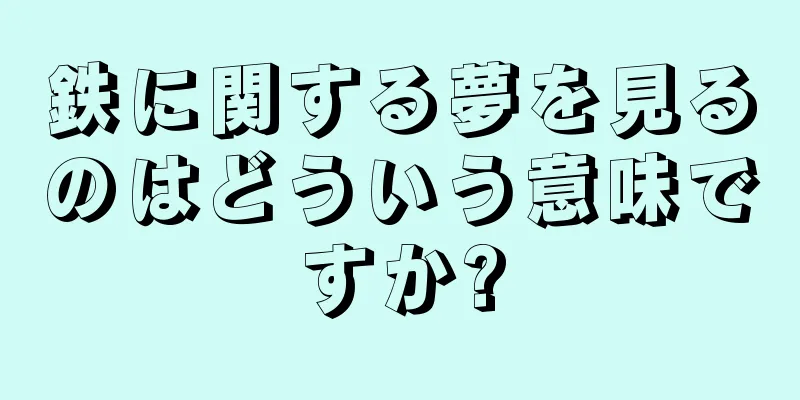鉄に関する夢を見るのはどういう意味ですか?