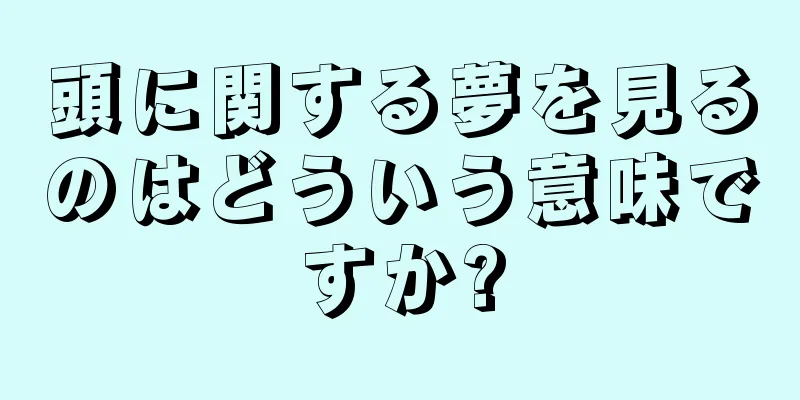 頭に関する夢を見るのはどういう意味ですか?