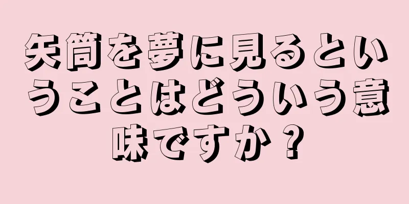 矢筒を夢に見るということはどういう意味ですか？