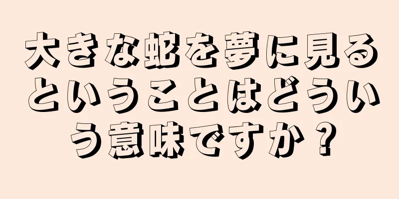 大きな蛇を夢に見るということはどういう意味ですか？