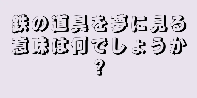 鉄の道具を夢に見る意味は何でしょうか?