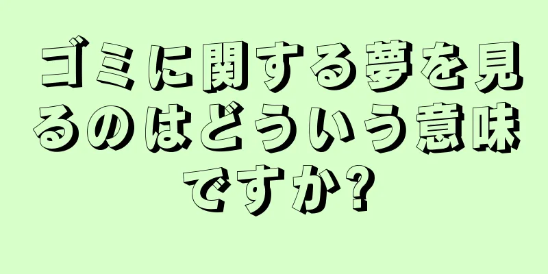 ゴミに関する夢を見るのはどういう意味ですか?