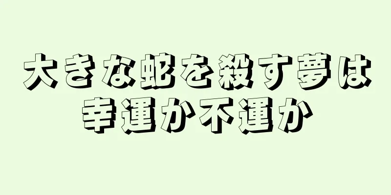 大きな蛇を殺す夢は幸運か不運か