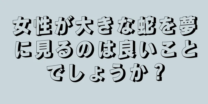 女性が大きな蛇を夢に見るのは良いことでしょうか？