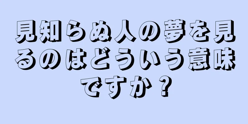 見知らぬ人の夢を見るのはどういう意味ですか？