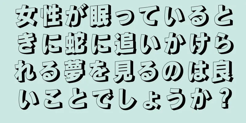 女性が眠っているときに蛇に追いかけられる夢を見るのは良いことでしょうか？